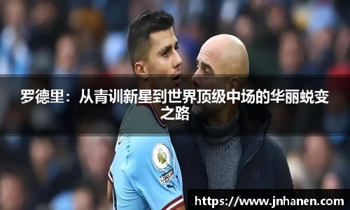 罗德里：从青训新星到世界顶级中场的华丽蜕变之路